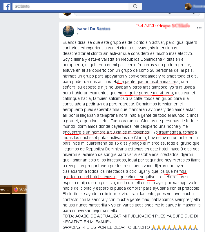 Buenos dias, se que este grupo es de clorito sin activar, pero igual quiero contarles mi experiencia con el clorito activado, sin intencion de desacreditar el clorito sin activar que considero es mucho mas efectivo. Soy chilena y estuve varada en Republica Dominicana 4 dias en el aeropuerto, el gobierno de mi pais cerro fronteras y no pude regresar, estuve en el aeropuerto con un grupo de como 20 personas de mi pais, hicimos un grupo para apoyarnos y conversabamos y reiamos todo el dia, para poder darnos animos. Habia gente que no usaba mascara, una señora, su esposo e hija no usaban y otros mas tampoco, yo si la usaba pero hubieron momentos que me la quite porque me aburria, mas con el calor que hacia, tambien saliamos a la calle, todos en grupo para ir al consulado a pedir ayuda para regresar. Dormiamos tambien en el aeropuerto pues esperabamos que mandaran aviones y debiamos estar alli por si llegaban a temprana hora, habia gente de todo el mundo, chinos a granel, argentinos, etc.. Todos varados.. Cientos de personas de todo el mundo, dormiamos donde cayeramos. Me despierto una noche y me encuentro a un hombre a 50 cm de mi tosiendo!! Yo traumadaaa, tomaba todas las noches 4 gotas activadas de Clorito, hoy estoy en un hotel en mi pais, hice mi cuarentena de 15 dias y salgo el miercoles, todo el grupo que llegamos de Republica Dominicana estamos en este hotel, hace 3 dias nos hicieron el examen de sangre para ver si estabamos infectados, dijeron que llamarian solo a los infectados, igual por seguridad hoy miercoles llame a recepcion preguntando por los resultados y me dijeron que ayer trasladaron a todos los infectados a otro lugar y que los que hemos quedado en el hotel somos los que dimos negativo. La señora con su esposo e hija dieron positivo, me lo dijo ella misma ayer por wasapp, ya le hable del clorito y espero lo pueda comprar para ayudarla con el protocolo.